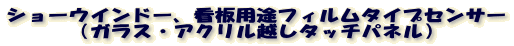 �V���[�E�C���h�[�A�Ŕp�r�t�B�����^�C�v�Z���T�[
�i�K���X�E�A�N�����z���^�b�`�p�l���j
