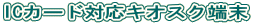 ICカード対応キオスク端末